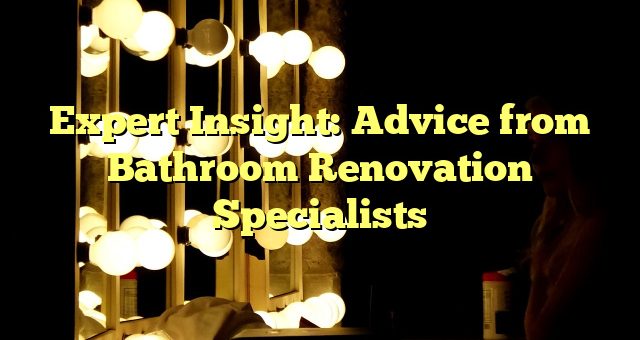 Expert Insight: Advice from Bathroom Renovation Specialists 